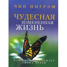 Чудесная измененная жизнь. Как Бог преображает своих детей. Чип Ингрэм