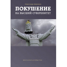 Покушение на высший суверенитет. Вернуть власть в первые руки.  Александр Шевченко