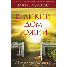Великий дом Божий. Дом для твоего сердца. Макс Лукадо