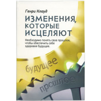Изменения, которые исцеляют. Необходимо понять свое прошлое, чтобы обеспечить себе здоровое будущее Генри Клауд