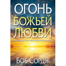 Огонь Божьей любви. Продолжение книги "Огонь задержанных ответов". Боб Сордж