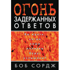 Огонь задержанных ответов. Вы ждете, когда ваши молитвы будут услышаны? Боб Сордж