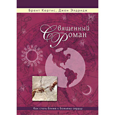 Священный роман. Как стать ближе к Божьему сердцу. Брент Кертис, Джон Элдридж