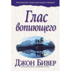 Глас вопиющего в пустыне. Пророческое слово для этого времени. Джон Бивер.