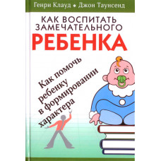 Как воспитать замечательного ребенка. Г. Клауд и Дж. Таунсенд