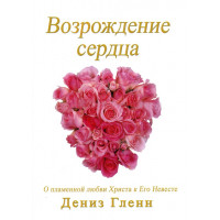 Возрождение сердца. О пламенной любви Христа к Его Невесте Дениз Гленн	