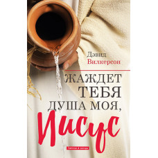 Жаждет Тебя душа моя, Иисус. Дэвид Вилкерсон