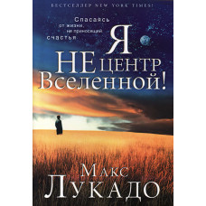 Я не центр Вселенной. Макс Лукадо