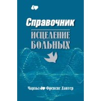 Исцеление больных. Справочник. Чарльз и Френсис ХАНТЕР