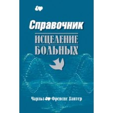Исцеление больных. Справочник. Чарльз и Френсис ХАНТЕР